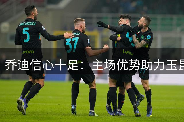 乔迪信心十足：主场优势助力玉昆冲击足协杯四强