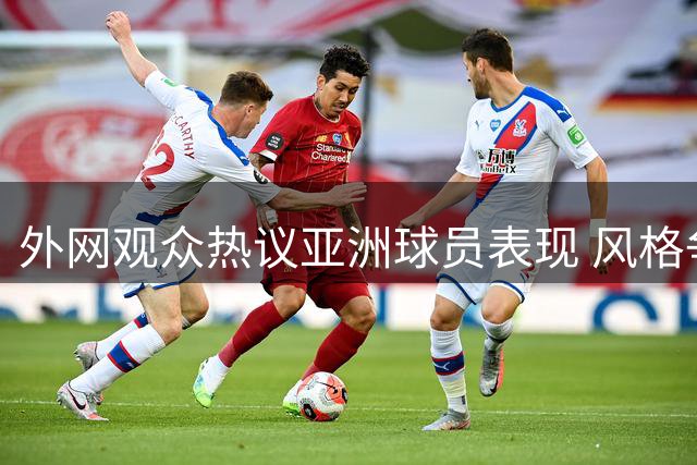 外网观众热议亚洲球员表现 风格争议引讨论