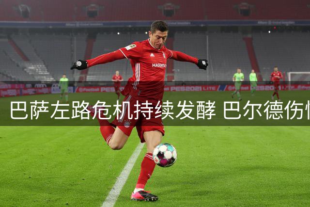 巴萨左路危机持续发酵 巴尔德伤情成扑朔迷局