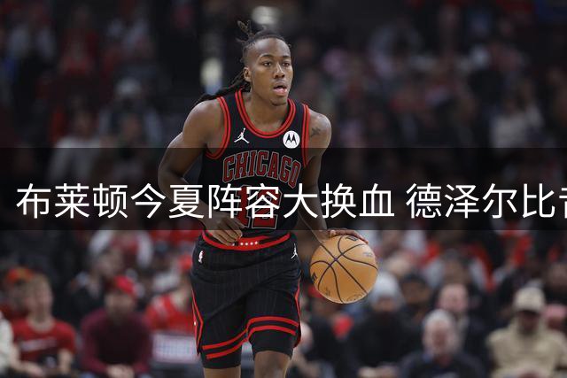 布莱顿今夏阵容大换血 德泽尔比昔日引援理念终获实现