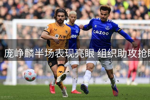 庞峥麟半场表现亮眼 组织助攻抢眼三分待回暖