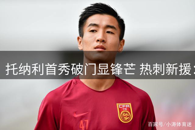托纳利首秀破门显锋芒 热刺新援：我们为胜利而生