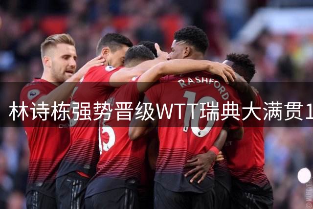 林诗栋强势晋级WTT瑞典大满贯16强 国乒新星状态回升？