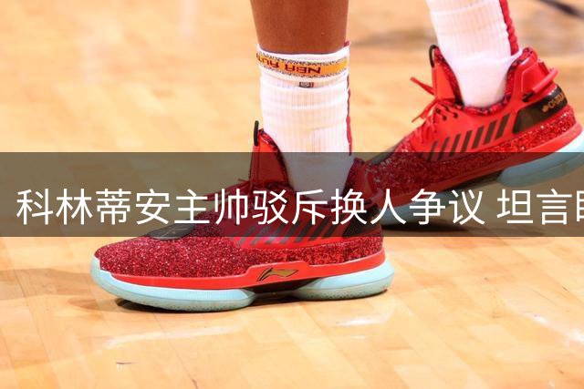 科林蒂安主帅驳斥换人争议 坦言盼德佩归队助阵