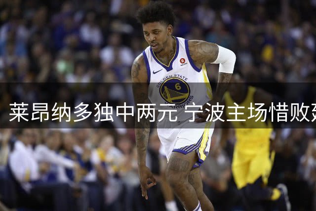 莱昂纳多独中两元 宁波主场惜败延边队