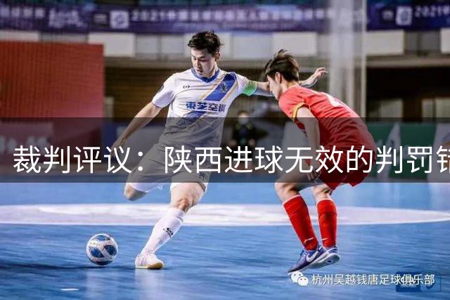 裁判评议：陕西进球无效的判罚错误，另陕西遭点球漏判