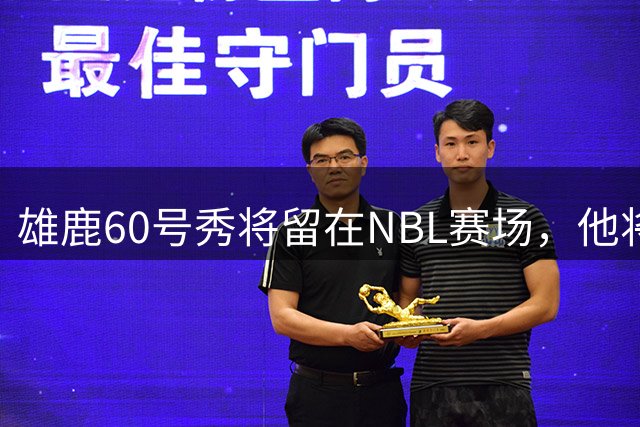雄鹿60号秀将留在NBL赛场，他将加盟凯恩斯太攀蛇？