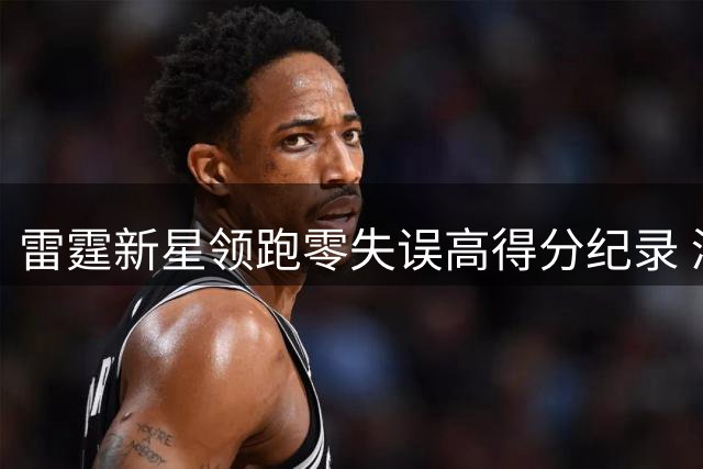 雷霆新星领跑零失误高得分纪录 浓眉马克西并列历史前三