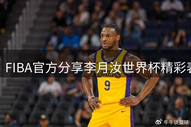 FIBA官方分享李月汝世界杯精彩表现 梦幻脚步引热议